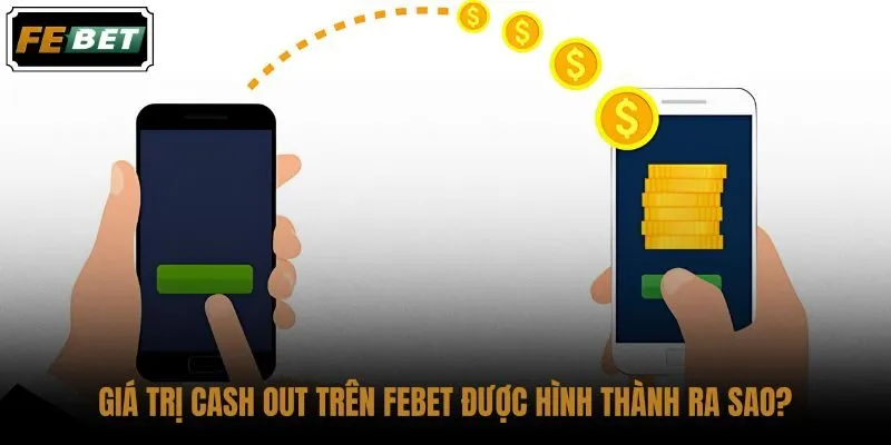 gia-tri-cash-out-tren-febet-duoc-hinh-thanh-ra-sao gia-tri-cash-out-tren-febet-duoc-hinh-thanh-ra-sao